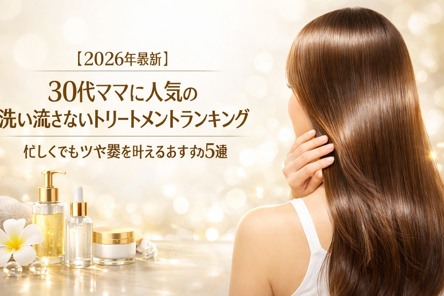 【2026年最新】30代ママに人気の洗い流さないトリートメントランキング|忙しくてもツヤ髪を叶えるおすすめ5選